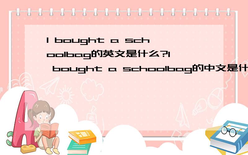 l bought a schoolbag的英文是什么?l bought a schoolbag的中文是什么？