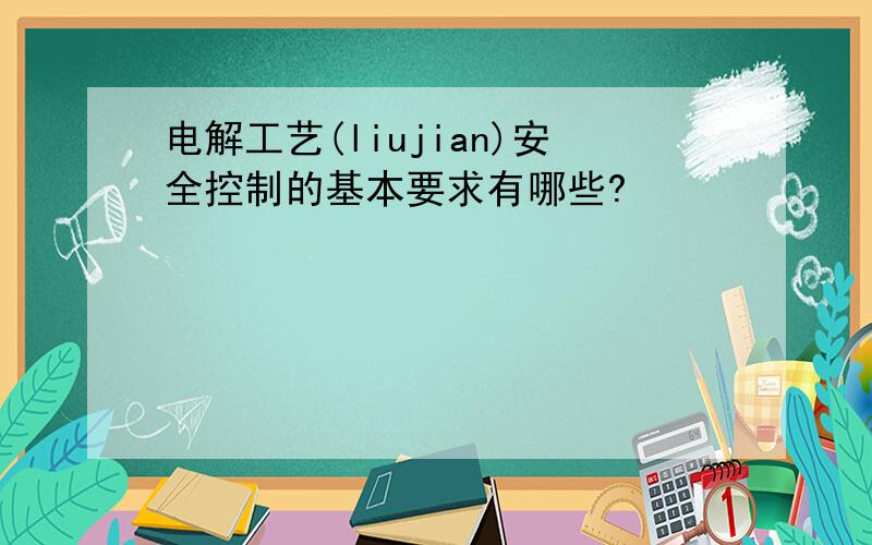 电解工艺(liujian)安全控制的基本要求有哪些?