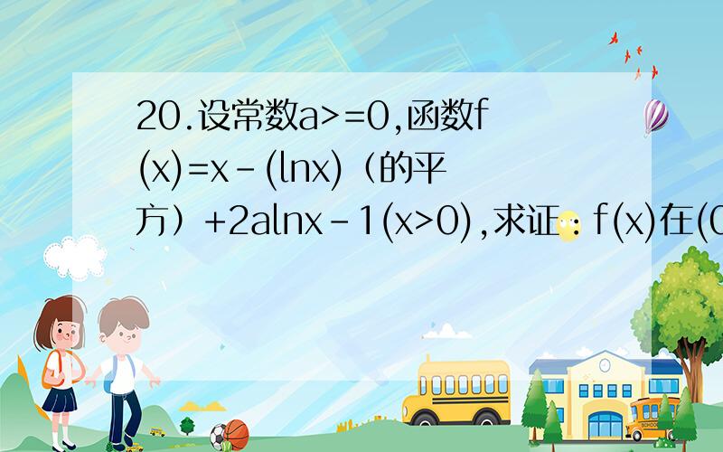 20.设常数a>=0,函数f(x)=x-(lnx)（的平方）+2alnx-1(x>0),求证：f(x)在(0,正无穷)上是增函数