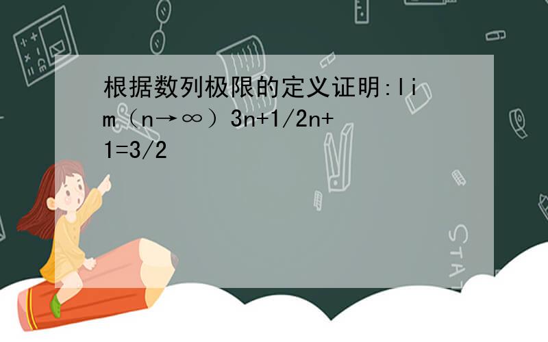 根据数列极限的定义证明:lim（n→∞）3n+1/2n+1=3/2