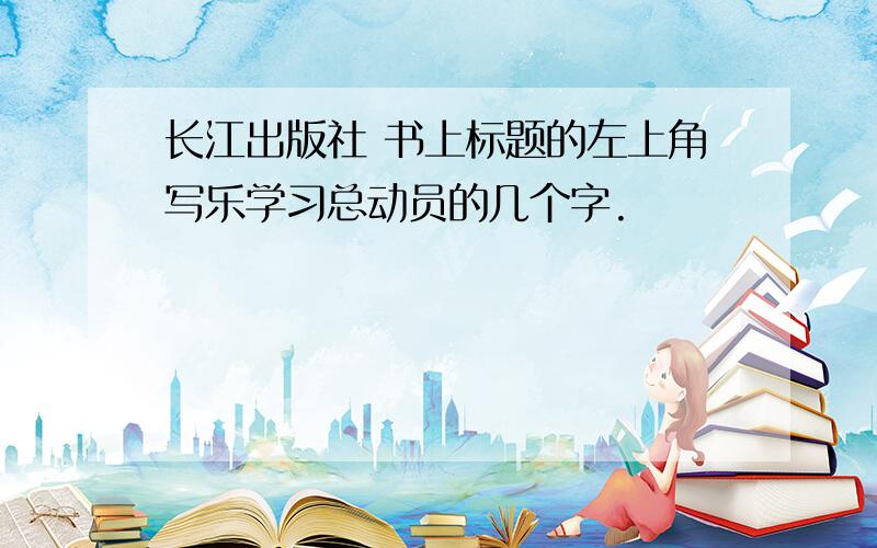 长江出版社 书上标题的左上角写乐学习总动员的几个字.