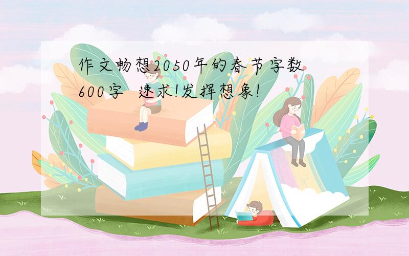 作文畅想2050年的春节字数600字  速求!发挥想象!