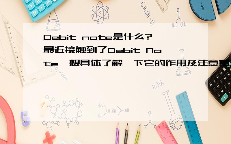 Debit note是什么?最近接触到了Debit Note,想具体了解一下它的作用及注意事项.