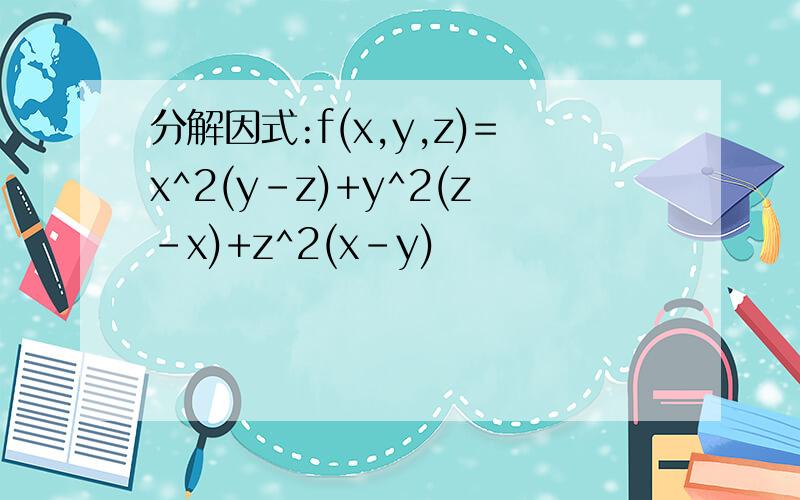 分解因式:f(x,y,z)=x^2(y-z)+y^2(z-x)+z^2(x-y)