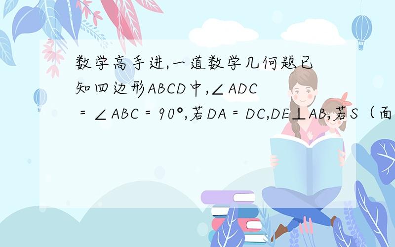 数学高手进,一道数学几何题已知四边形ABCD中,∠ADC＝∠ABC＝90°,若DA＝DC,DE⊥AB,若S（面积）ABCD＝8,求DE＝?