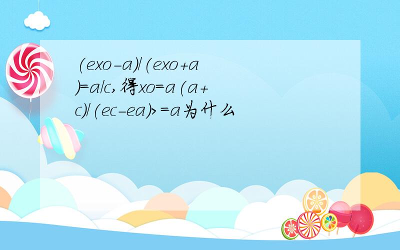 (exo-a)/(exo+a)=a/c,得xo=a(a+c)/(ec-ea)>=a为什么