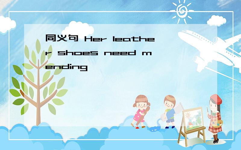 同义句 Her leather shoes need mending