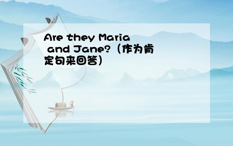 Are they Maria and Jane?（作为肯定句来回答）