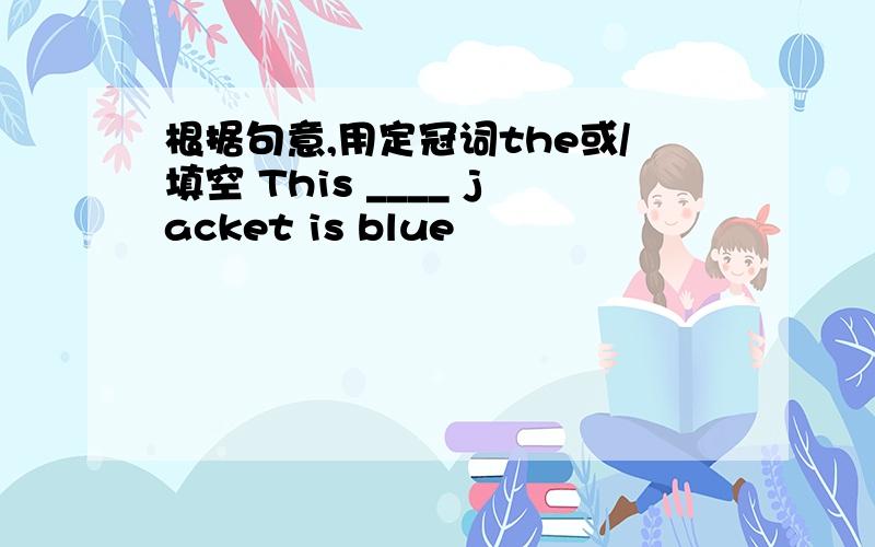 根据句意,用定冠词the或/填空 This ____ jacket is blue