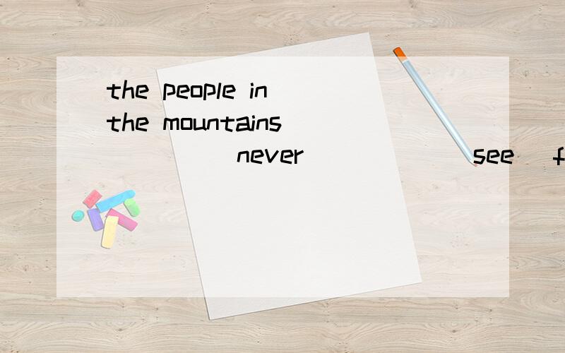 the people in the mountains _____never _____(see) films