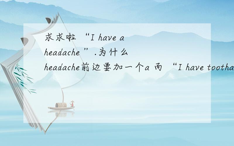 求求啦 “I have a headache ”.为什么headache前边要加一个a 而 “I have toothache”前边不加a?