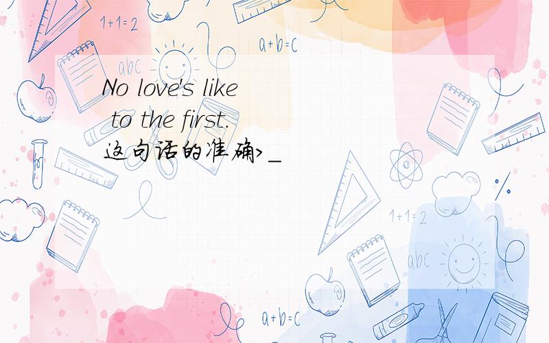 No love's like to the first.这句话的准确>_