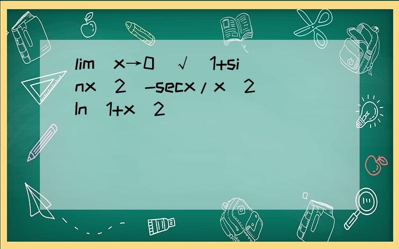 lim[x→0]√(1+sinx^2)-secx/x^2In(1+x^2)