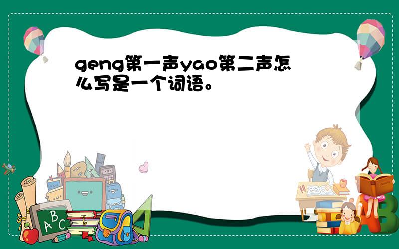 geng第一声yao第二声怎么写是一个词语。