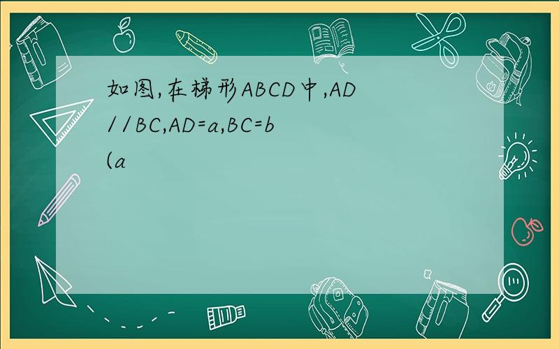 如图,在梯形ABCD中,AD//BC,AD=a,BC=b(a