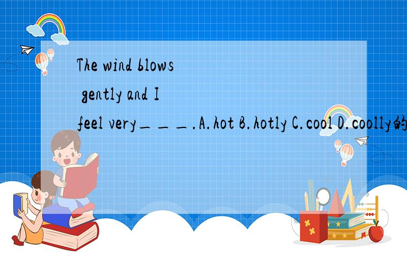 The wind blows gently and I feel very___.A.hot B.hotly C.cool D.coolly的考点