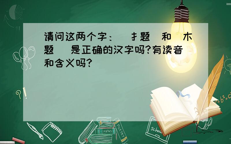 请问这两个字：（扌题）和（木题） 是正确的汉字吗?有读音和含义吗?
