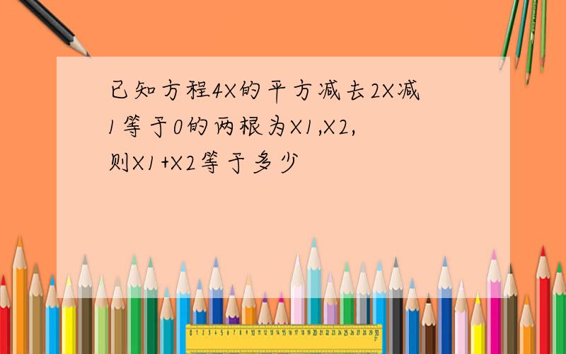 已知方程4X的平方减去2X减1等于0的两根为X1,X2,则X1+X2等于多少