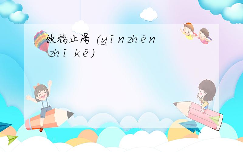 饮鸩止渴 (yǐn zhèn zhǐ kě)