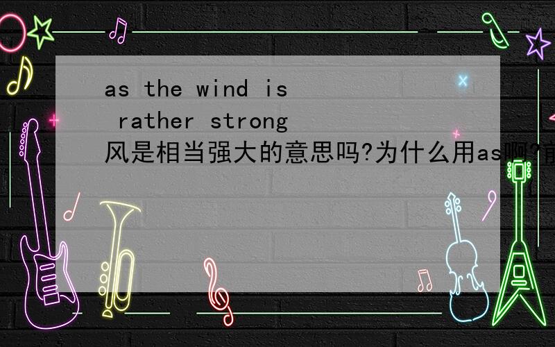 as the wind is rather strong风是相当强大的意思吗?为什么用as啊?前面是you'd better stay at home