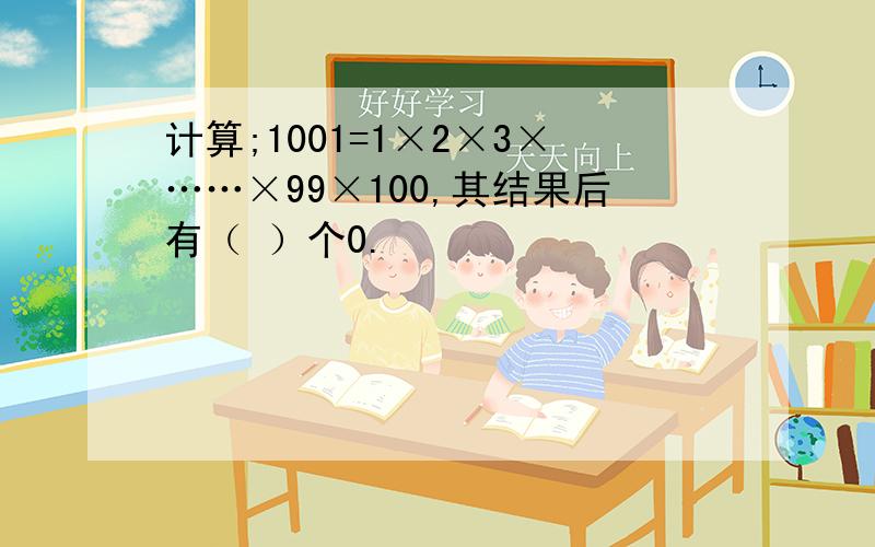 计算;1001=1×2×3×……×99×100,其结果后有（ ）个0.