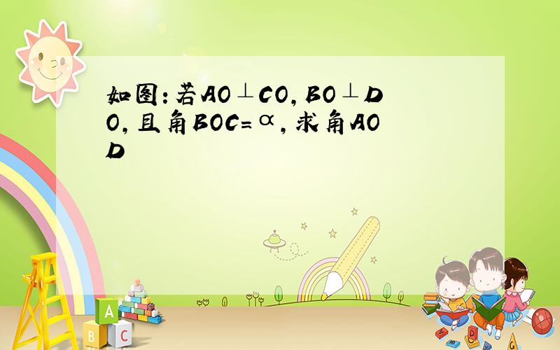如图:若AO⊥CO,BO⊥DO,且角BOC=α,求角AOD