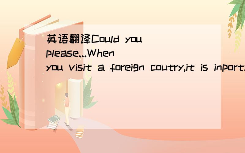 英语翻译Could you please...When you visit a foreign coutry,it is inportant to know how to ask for help politely.