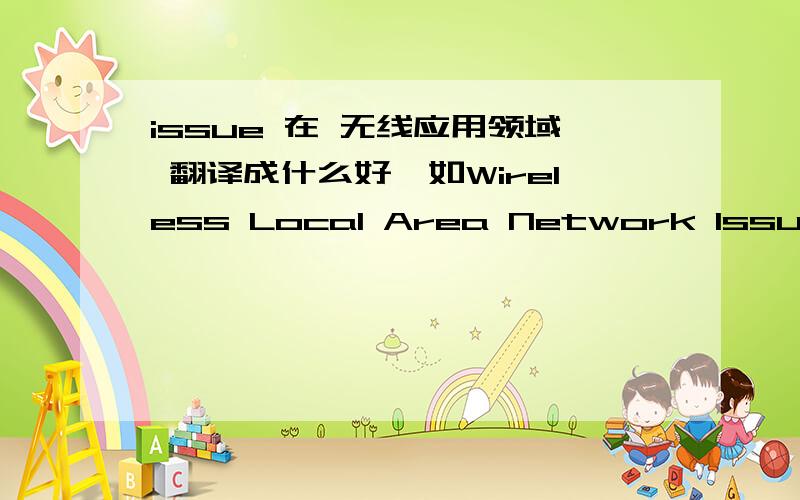 issue 在 无线应用领域 翻译成什么好,如Wireless Local Area Network Issues