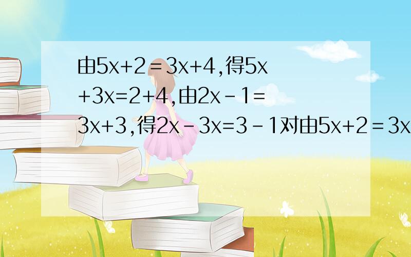 由5x+2＝3x+4,得5x+3x=2+4,由2x-1=3x+3,得2x-3x=3-1对由5x+2＝3x+4,得5x+3x=2+4,由2x-1=3x+3,得2x-3x=3-1对不对?