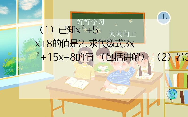 （1）已知x²+5x+8的值是2,求代数式3x²+15x+8的值 （包括讲解） （2）若3a²-a-2=0,则5+2a-6a²=_______ （包括讲解）
