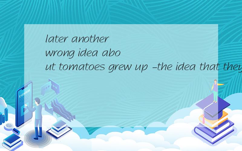 later another wrong idea about tomatoes grew up -the idea that they were poisonous..为什么要用the idea ,后面的同位语从句修饰说明前面的another wrong idea ,用the idea不是多此一举吗