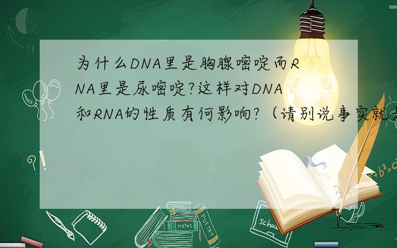 为什么DNA里是胸腺嘧啶而RNA里是尿嘧啶?这样对DNA和RNA的性质有何影响?（请别说事实就是这样的,我想知道原因.）