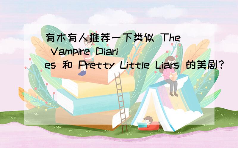 有木有人推荐一下类似 The Vampire Diaries 和 Pretty Little Liars 的美剧?