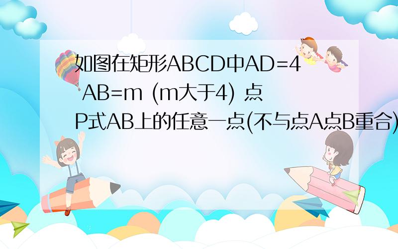 如图在矩形ABCD中AD=4 AB=m (m大于4) 点P式AB上的任意一点(不与点A点B重合)连接PD如图,在矩形ABCD中,AD=4cm,AB=m（m＞4）,点P是AB边上的任意一点（不与点A、B重合）,连接PD,过点P作PQ⊥PD,交直线BC于点Q