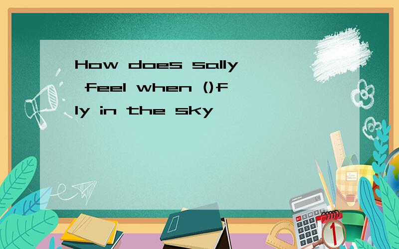 How does sally feel when ()fly in the sky
