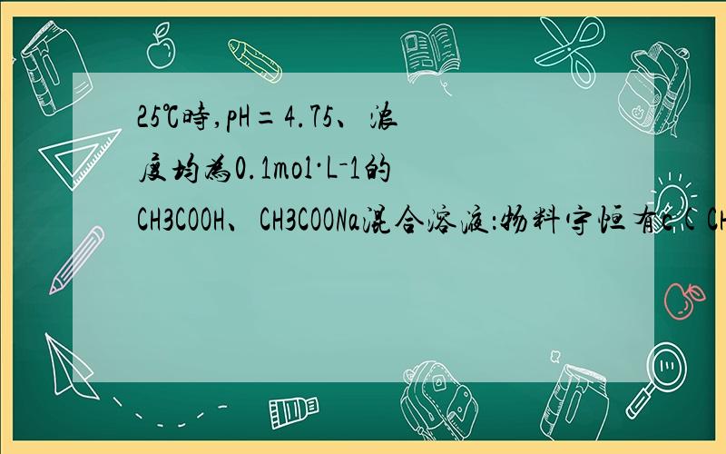 25℃时,pH=4.75、浓度均为0.1mol·L－1的CH3COOH、CH3COONa混合溶液：物料守恒有c(CH3COO－)＋2c(OH－)=c(CH3COOH)＋2c(H＋),由c(OH－)＜c(H＋)为什么就得出c(CH3COO－)＋c(OH－)＞c(CH3COOH)＋c(H＋)?还有物料守恒有c