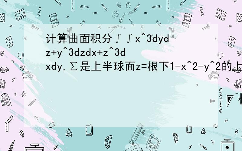 计算曲面积分∫∫x^3dydz+y^3dzdx+z^3dxdy,∑是上半球面z=根下1-x^2-y^2的上侧