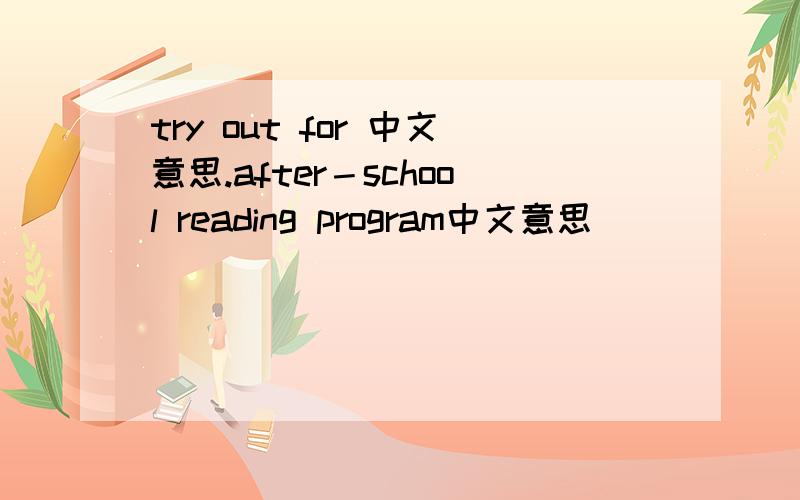 try out for 中文意思.after－school reading program中文意思