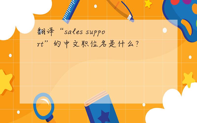 翻译“sales support”的中文职位名是什么?