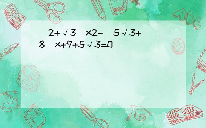 (2+√3)x2-(5√3+8)x+9+5√3=0