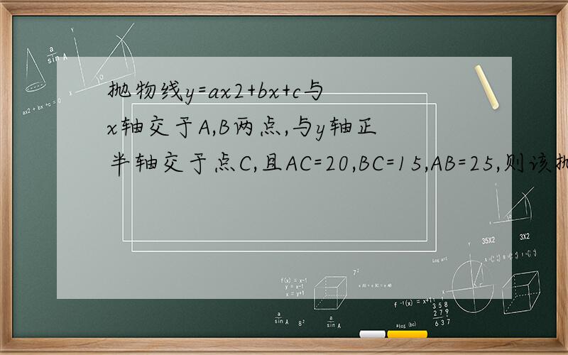 抛物线y=ax2+bx+c与x轴交于A,B两点,与y轴正半轴交于点C,且AC=20,BC=15,AB=25,则该抛物线的解析式为