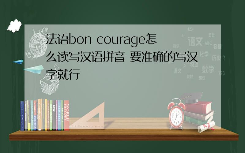 法语bon courage怎么读写汉语拼音 要准确的写汉字就行