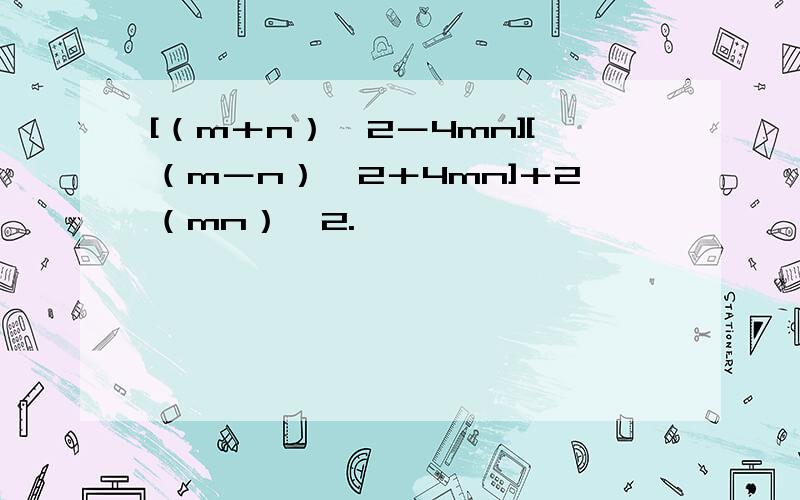 [（m＋n）^2－4mn][（m－n）^2＋4mn]＋2（mn）^2.