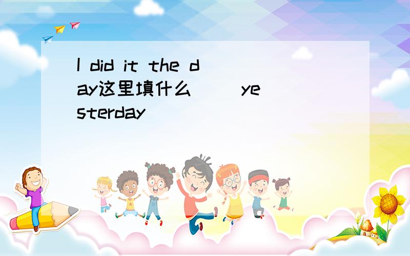 I did it the day这里填什么     yesterday