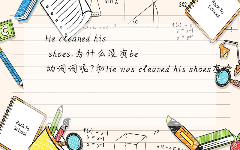 He cleaned his shoes.为什么没有be动词词呢?和He was cleaned his shoes有啥区别?