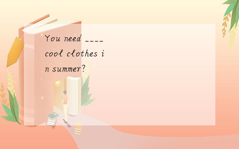 You need ____ cool clothes in summer?