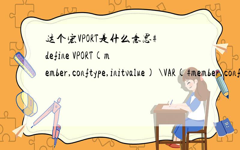 这个宏VPORT是什么意思#define VPORT(member,conftype,initvalue) \VAR(#member,conftype,member ## _lines,initvalue)/*XXXX these next two are duplicates or near-duplicates from config.c */#define VAR(name,conftype,member,initvalue) \{ name,CONFIG_