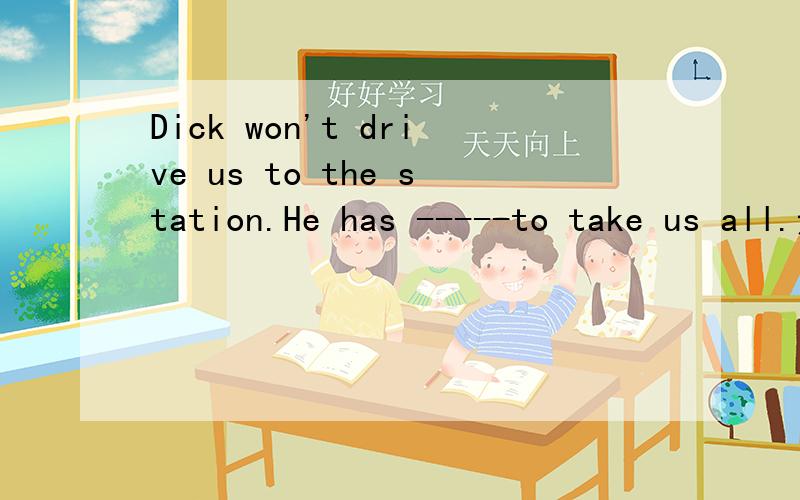 Dick won't drive us to the station.He has -----to take us all.选哪个?A.too small a car B.such a small car选A或选B的理由,