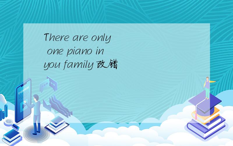 There are only one piano in you family 改错