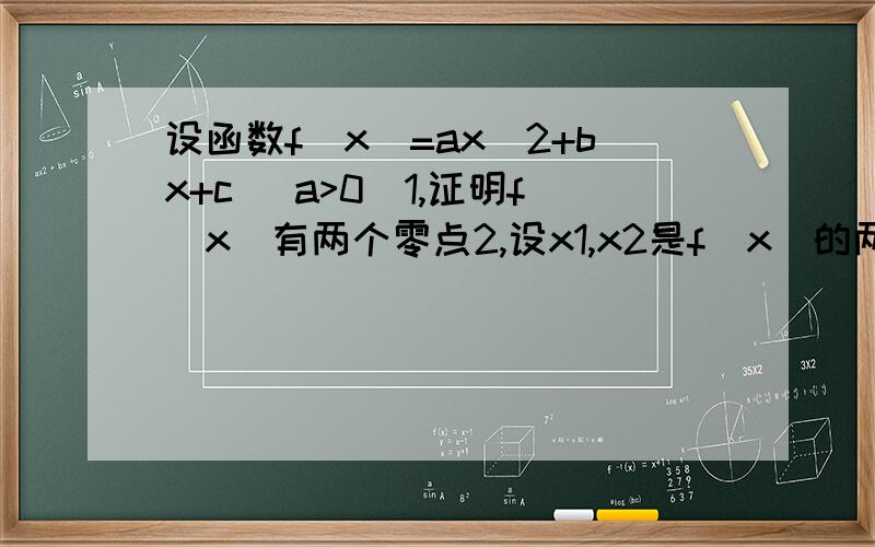 设函数f(x)=ax^2+bx+c (a>0)1,证明f(x)有两个零点2,设x1,x2是f(x)的两个零点,求|x1-x2|的范围3,求证f(x)的两个零点x1,x2至少有一个在区间(0.2)内f(1)=-a/2